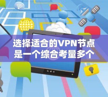 选择适合的VPN节点是一个综合考量多个因素的过程。以下是分步骤的选择指南，帮助你找到最适合的VPN服务