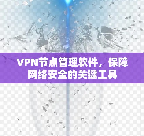 VPN节点管理软件,保障网络安全的关键工具 VPN节点管理软件,保障网络安全的关键工具