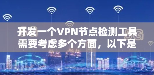 开发一个VPN节点检测工具需要考虑多个方面,以下是一个逐步的设计方案 开发一个VPN节点检测工具需要考虑多个方面,以下是一个逐步的设计方案