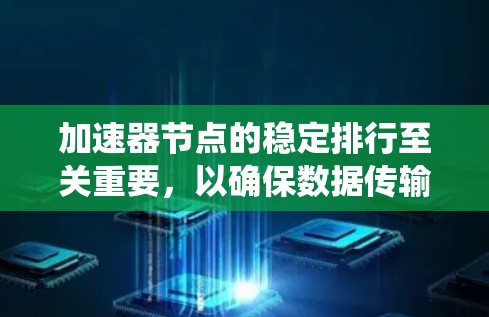 加速器节点的稳定排行至关重要,以确保数据传输的高效性和系统的连续性。以下是实现稳定排行的关键步骤和建议 加速器节点的稳定排行至关重要,以确保数据传输的高效性和系统的连续性。以下是实现稳定排行的关键步骤和建议