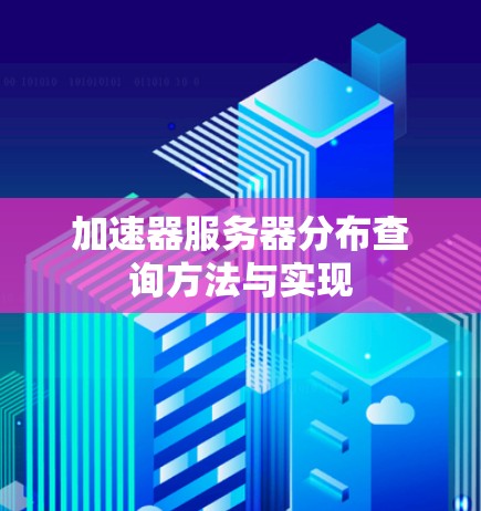 加速器服务器分布查询方法与实现 加速器服务器分布查询方法与实现