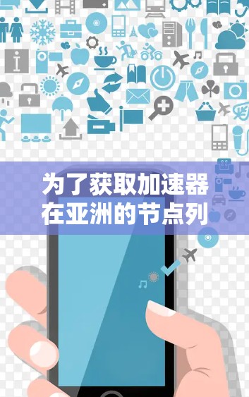 为了获取加速器在亚洲的节点列表,可以按照以下步骤进行 为了获取加速器在亚洲的节点列表,可以按照以下步骤进行