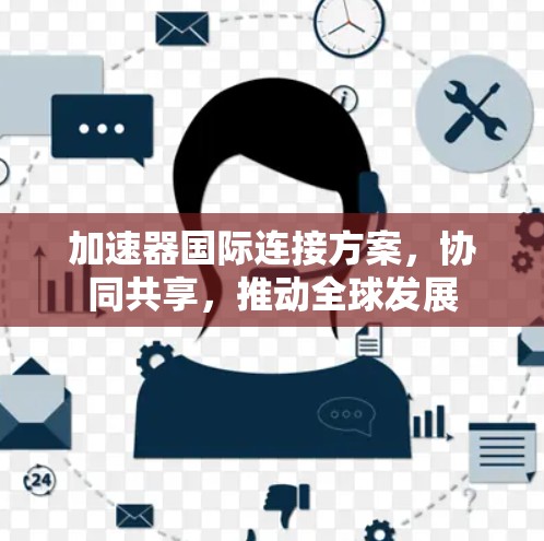 加速器国际连接方案,协同共享,推动全球发展 加速器国际连接方案,协同共享,推动全球发展