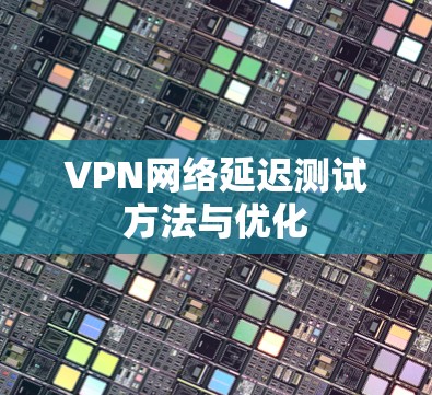 VPN网络延迟测试方法与优化