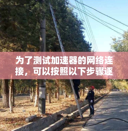 为了测试加速器的网络连接,可以按照以下步骤逐一排查问题 为了测试加速器的网络连接,可以按照以下步骤逐一排查问题