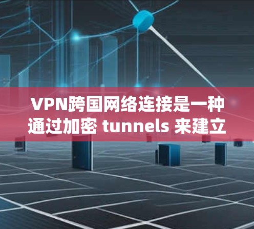 VPN跨国网络连接是一种通过加密 tunnels 来建立安全的网络连接的技术,允许用户访问远程服务器,保护隐私,并绕过网络限制。以下是对VPN跨国连接的详细分析和解答