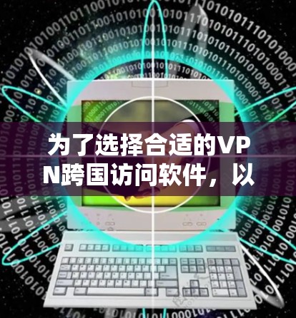 为了选择合适的VPN跨国访问软件,以下是逐步的建议