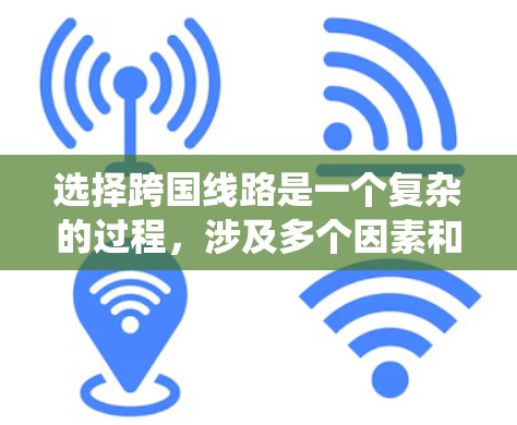 选择跨国线路是一个复杂的过程,涉及多个因素和考量。以下是对这一问题的系统性分析和总结,帮助您做出明智的决策 选择跨国线路是一个复杂的过程,涉及多个因素和考量。以下是对这一问题的系统性分析和总结,帮助您做出明智的决策