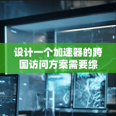 设计一个加速器的跨国访问方案需要综合考虑数据隐私、安全性、网络优化、分布式处理、多云支持、容灾恢复、用户体验和监控维护等多个方面。以下是一个结构化的方案概述 设计一个加速器的跨国访问方案需要综合考虑数据隐私、安全性、网络优化、分布式处理、多云支持、容灾恢复、用户体验和监控维护等多个方面。以下是一个结构化的方案概述