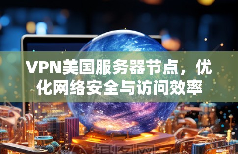VPN美国服务器节点,优化网络安全与访问效率