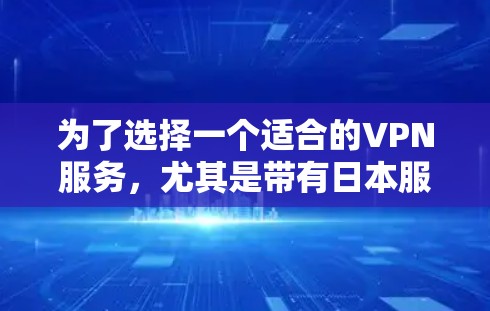 为了选择一个适合的VPN服务,尤其是带有日本服务器的,我建议按照以下步骤进行