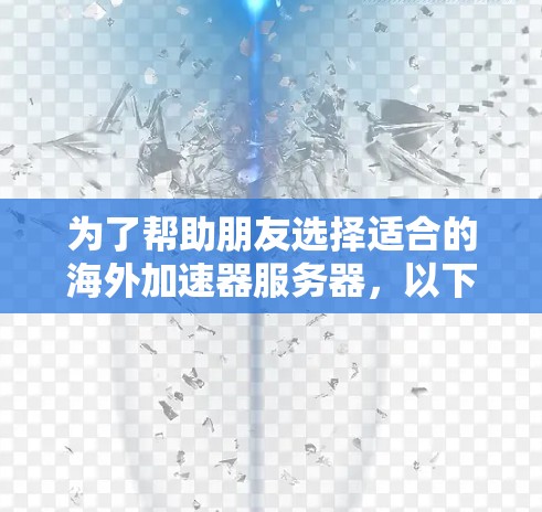 为了帮助朋友选择适合的海外加速器服务器,以下是一份详细的推荐,综合考虑了服务器位置、带宽、稳定性、成本和支持等因素