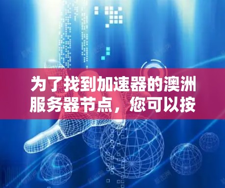 为了找到加速器的澳洲服务器节点,您可以按照以下步骤操作 为了找到加速器的澳洲服务器节点,您可以按照以下步骤操作
