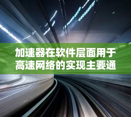 加速器在软件层面用于高速网络的实现主要通过模拟硬件加速技术,优化数据包处理流程,提升整体网络性能。以下是对加速器软件的详细分析 加速器在软件层面用于高速网络的实现主要通过模拟硬件加速技术,优化数据包处理流程,提升整体网络性能。以下是对加速器软件的详细分析