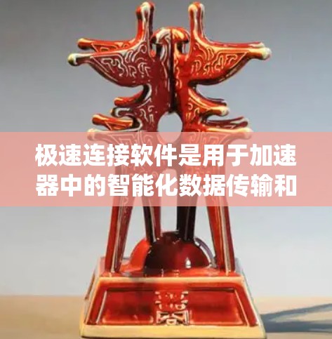 极速连接软件是用于加速器中的智能化数据传输和系统性能优化的解决方案,旨在提升数据传输速度和整体系统性能。以下是对极速连接软件的详细分析和总结