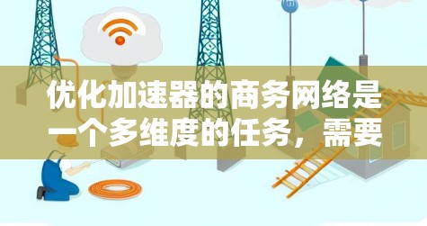 优化加速器的商务网络是一个多维度的任务，需要综合考虑延迟、带宽、安全性、负载均衡、云原生支持、容器化以及成本控制等因素。以下是分步骤的优化方案