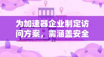 为加速器企业制定访问方案，需涵盖安全、操作、实验准备、数据处理、技术支持、管理协调等多个方面。以下是一个结构化的访问方案