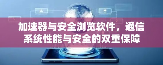 加速器与安全浏览软件，通信系统性能与安全的双重保障