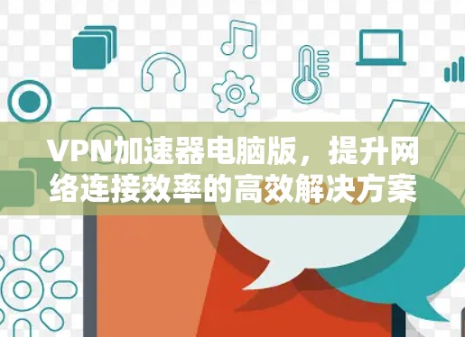 VPN加速器电脑版,提升网络连接效率的高效解决方案