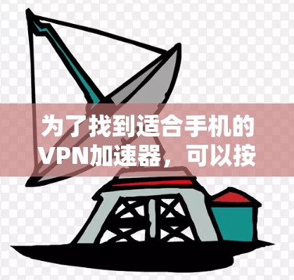 为了找到适合手机的VPN加速器,可以按照以下步骤进行分析和选择