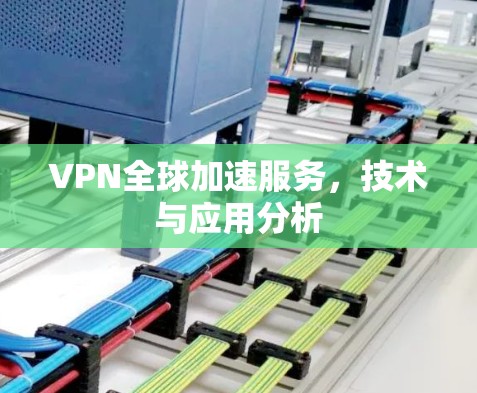 VPN全球加速服务,技术与应用分析 VPN全球加速服务,技术与应用分析