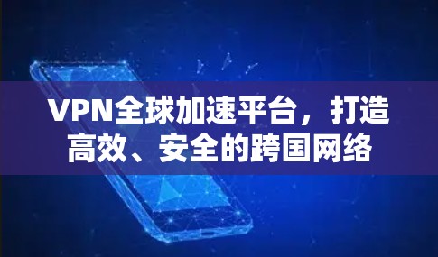 VPN全球加速平台,打造高效、安全的跨国网络