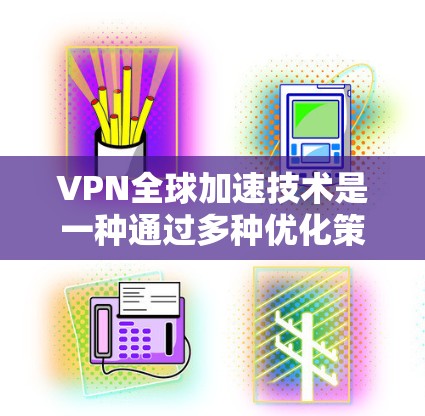 VPN全球加速技术是一种通过多种优化策略和技术手段来提升VPN服务的速度和可靠性,确保用户能够在全球范围内高效、安全地访问网络资源。以下是对这一技术的详细分步解释
