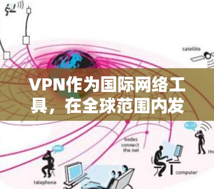VPN作为国际网络工具，在全球范围内发挥着重要作用，帮助用户解决网络安全、访问限制和隐私保护的问题。以下是对VPN的详细分析