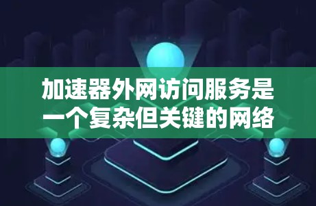 加速器外网访问服务是一个复杂但关键的网络配置,涉及多个方面的考虑。以下是对这一服务的详细分析和步骤指南 加速器外网访问服务是一个复杂但关键的网络配置,涉及多个方面的考虑。以下是对这一服务的详细分析和步骤指南
