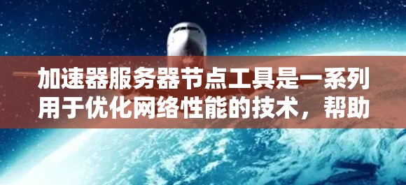 加速器服务器节点工具是一系列用于优化网络性能的技术,帮助提升数据传输速度和效率。以下是对这些工具的分类和选择建议