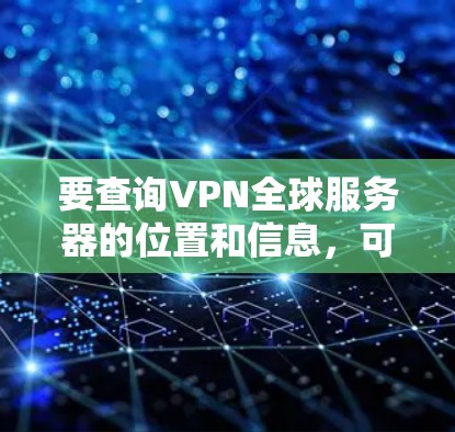 要查询VPN全球服务器的位置和信息，可以按照以下步骤操作