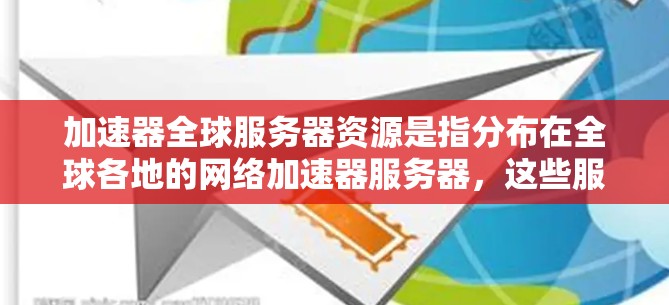 加速器全球服务器资源是指分布在全球各地的网络加速器服务器,这些服务器的目的是为了提高网络资源的访问速度和稳定性。以下是一些关于加速器全球服务器资源的信息和建议