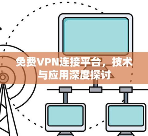 免费VPN连接平台，技术与应用深度探讨