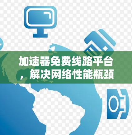 加速器免费线路平台，解决网络性能瓶颈的秘密武器