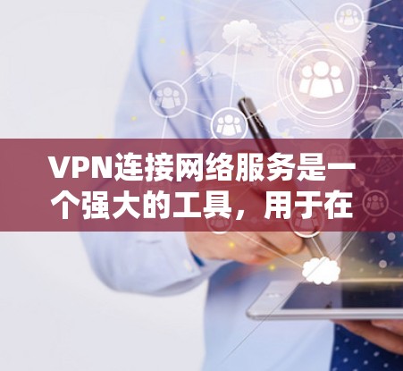 VPN连接网络服务是一个强大的工具，用于在公共网络中安全地访问内部网络。以下是对VPN的详细分析和总结