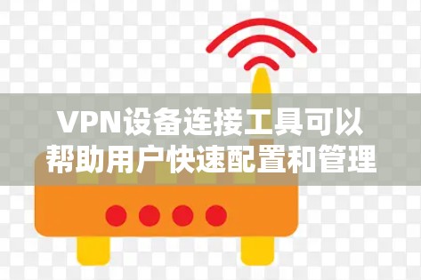 VPN设备连接工具可以帮助用户快速配置和管理VPN连接，确保网络安全。以下是一些常用的VPN连接工具和方法