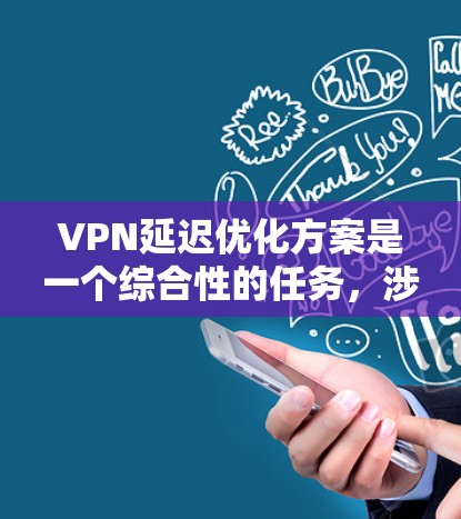 VPN延迟优化方案是一个综合性的任务,涉及多个方面的调整和优化,以减少数据传输延迟,提升用户体验。以下是对该问题的分析和解决方案的总结