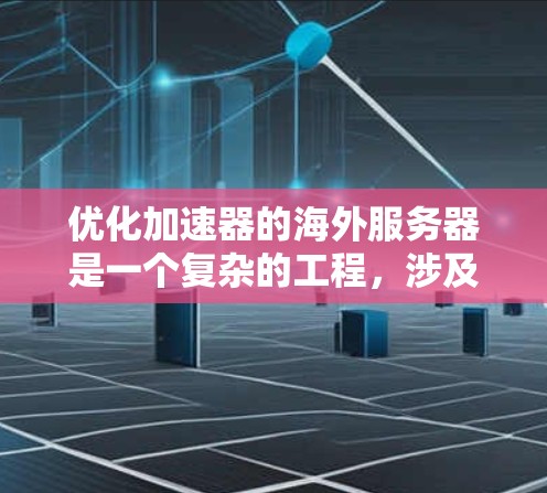 优化加速器的海外服务器是一个复杂的工程，涉及多个方面的考虑。以下是对优化步骤的总结