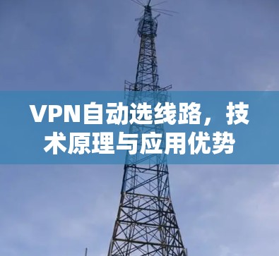 VPN自动选线路,技术原理与应用优势