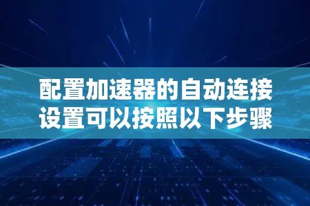配置加速器的自动连接设置可以按照以下步骤进行