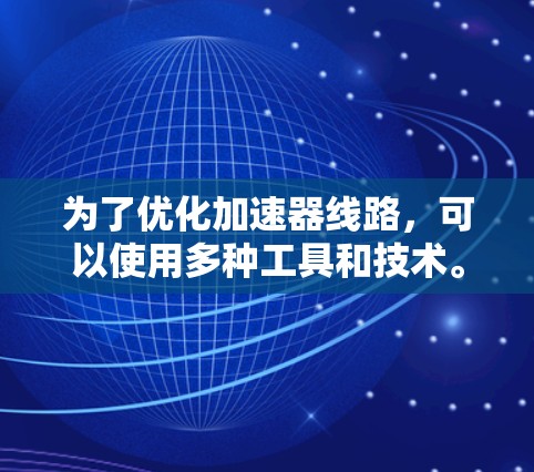 为了优化加速器线路，可以使用多种工具和技术。以下是一个有条理的指南，帮助您了解如何选择和应用这些工具