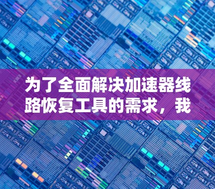 为了全面解决加速器线路恢复工具的需求,我们可以按照以下步骤进行分析和建议 为了全面解决加速器线路恢复工具的需求,我们可以按照以下步骤进行分析和建议