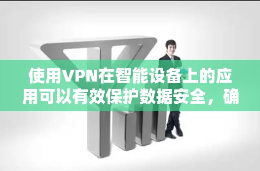 使用VPN在智能设备上的应用可以有效保护数据安全,确保连接的安全性。以下是关于VPN在智能设备连接的详细步骤和注意事项