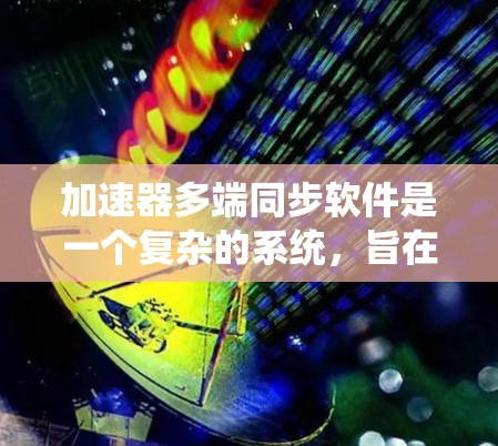 加速器多端同步软件是一个复杂的系统，旨在协调加速器各个区域的电场和磁场，确保粒子运动的同步与稳定。以下是对该软件的详细分析和总结