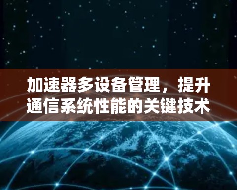 加速器多设备管理，提升通信系统性能的关键技术