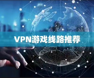 VPN游戏线路推荐 VPN游戏线路推荐