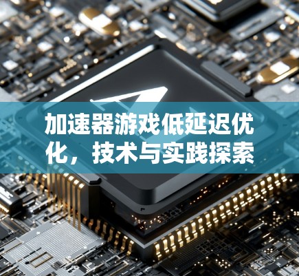 加速器游戏低延迟优化,技术与实践探索