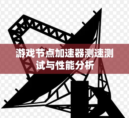 游戏节点加速器测速测试与性能分析
