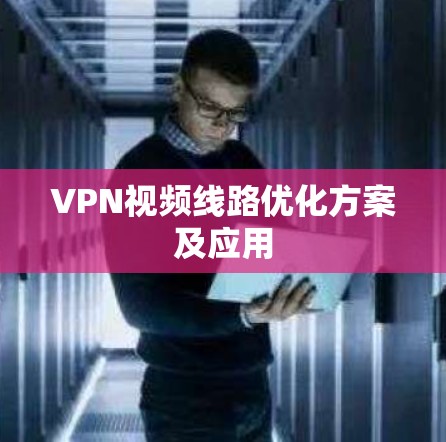 VPN视频线路优化方案及应用