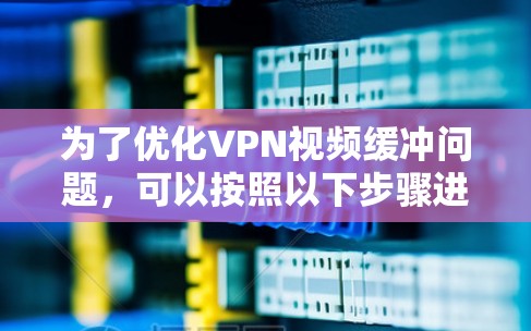 为了优化VPN视频缓冲问题,可以按照以下步骤进行检查和调整